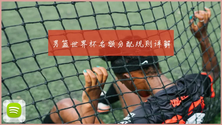 男篮世界杯名额分配规则详解